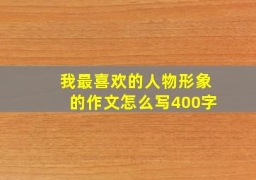 我最喜欢的人物形象的作文怎么写400字