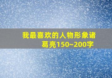 我最喜欢的人物形象诸葛亮150~200字