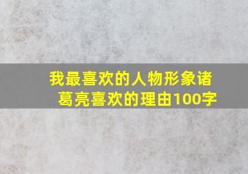 我最喜欢的人物形象诸葛亮喜欢的理由100字