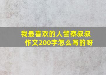 我最喜欢的人警察叔叔作文200字怎么写的呀