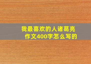 我最喜欢的人诸葛亮作文400字怎么写的