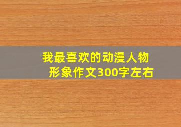 我最喜欢的动漫人物形象作文300字左右