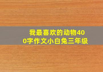 我最喜欢的动物400字作文小白兔三年级