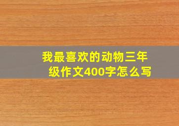 我最喜欢的动物三年级作文400字怎么写