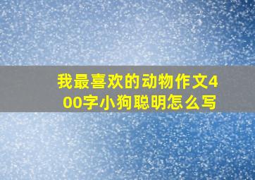 我最喜欢的动物作文400字小狗聪明怎么写