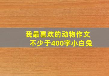 我最喜欢的动物作文不少于400字小白兔