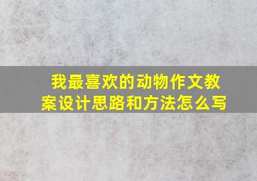 我最喜欢的动物作文教案设计思路和方法怎么写