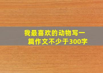 我最喜欢的动物写一篇作文不少于300字