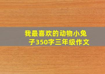 我最喜欢的动物小兔子350字三年级作文