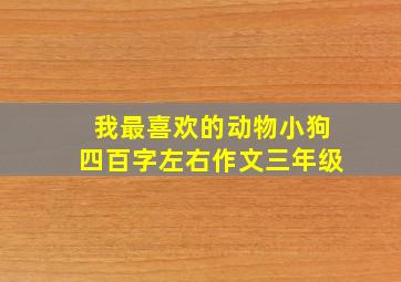 我最喜欢的动物小狗四百字左右作文三年级