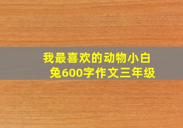 我最喜欢的动物小白兔600字作文三年级