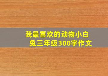 我最喜欢的动物小白兔三年级300字作文