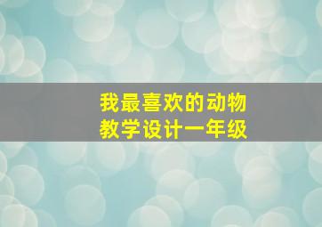 我最喜欢的动物教学设计一年级