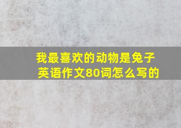 我最喜欢的动物是兔子英语作文80词怎么写的