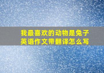 我最喜欢的动物是兔子英语作文带翻译怎么写