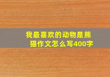 我最喜欢的动物是熊猫作文怎么写400字