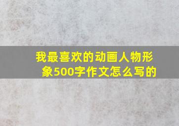 我最喜欢的动画人物形象500字作文怎么写的