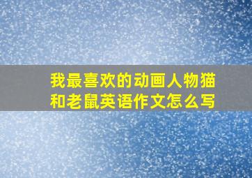 我最喜欢的动画人物猫和老鼠英语作文怎么写