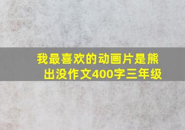 我最喜欢的动画片是熊出没作文400字三年级