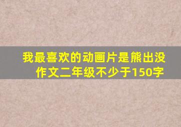 我最喜欢的动画片是熊出没作文二年级不少于150字