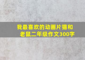 我最喜欢的动画片猫和老鼠二年级作文300字