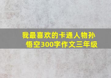 我最喜欢的卡通人物孙悟空300字作文三年级