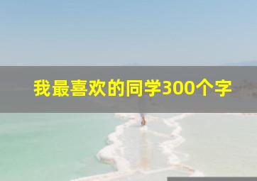 我最喜欢的同学300个字