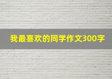 我最喜欢的同学作文300字