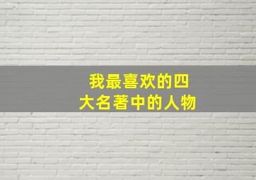 我最喜欢的四大名著中的人物