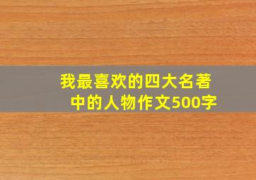 我最喜欢的四大名著中的人物作文500字