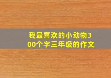 我最喜欢的小动物300个字三年级的作文