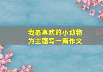 我最喜欢的小动物为主题写一篇作文