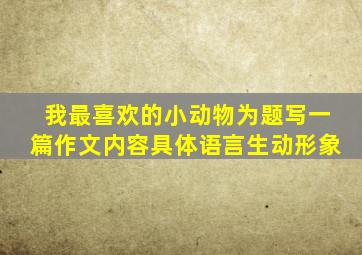 我最喜欢的小动物为题写一篇作文内容具体语言生动形象