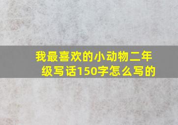 我最喜欢的小动物二年级写话150字怎么写的