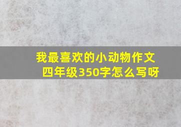 我最喜欢的小动物作文四年级350字怎么写呀