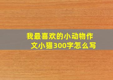 我最喜欢的小动物作文小猫300字怎么写