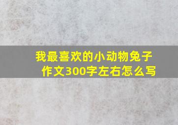 我最喜欢的小动物兔子作文300字左右怎么写