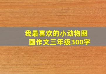 我最喜欢的小动物图画作文三年级300字