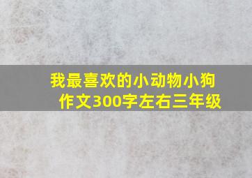 我最喜欢的小动物小狗作文300字左右三年级