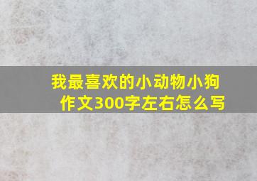 我最喜欢的小动物小狗作文300字左右怎么写