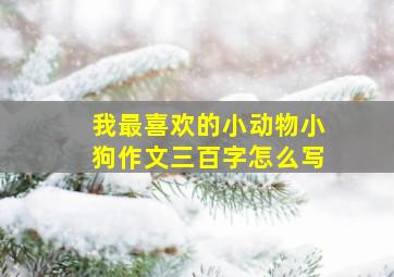 我最喜欢的小动物小狗作文三百字怎么写