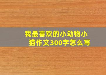 我最喜欢的小动物小猫作文300字怎么写