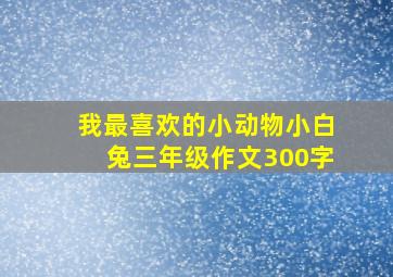 我最喜欢的小动物小白兔三年级作文300字