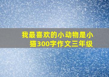 我最喜欢的小动物是小猫300字作文三年级