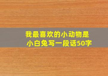 我最喜欢的小动物是小白兔写一段话50字