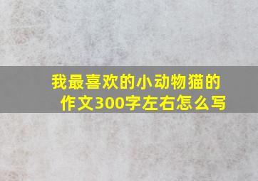 我最喜欢的小动物猫的作文300字左右怎么写