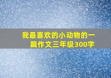 我最喜欢的小动物的一篇作文三年级300字