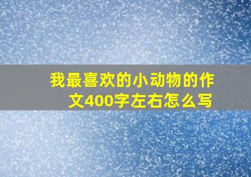 我最喜欢的小动物的作文400字左右怎么写