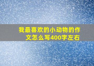 我最喜欢的小动物的作文怎么写400字左右