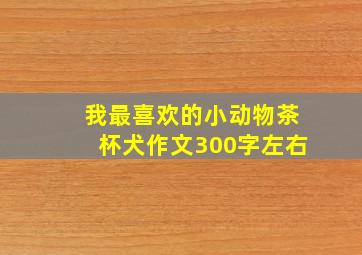 我最喜欢的小动物茶杯犬作文300字左右